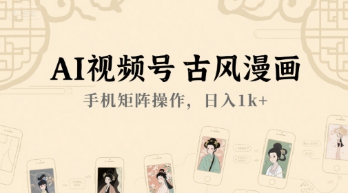 AI视频号古风漫画，手机矩阵操作日入1k+【揭秘】
