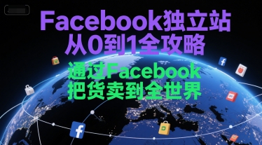 Facebook独立站从0到1全攻略，通过FacebooK把货卖到全世界