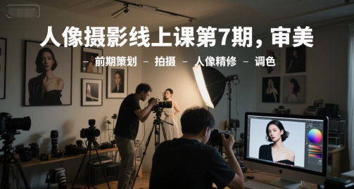 李觅青人像摄影线上课第7期,审美-前期策划-拍摄-人像精修-调色