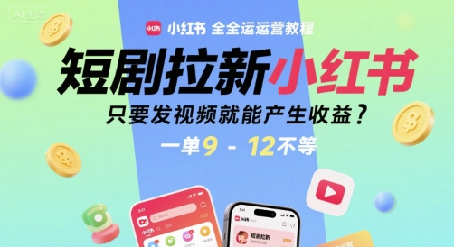 短剧拉新小红书全运营教程，只要发视频就能产生收益，一单9-12不等【揭秘】