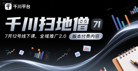 千川扫地僧7月线下课千川投放，全域推广2.0版本付费内容