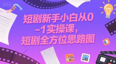 短剧新手小白从0-1实操课，短剧全方位思路图