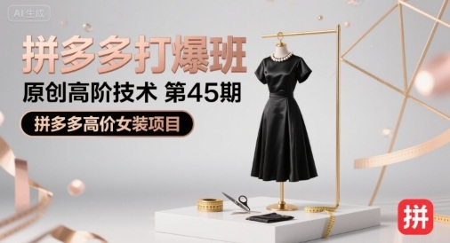 叮当会拼多多打爆班原创高阶技术第45期,拼多多高价女装项目