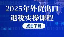 2025年外贸出口退税实操课程