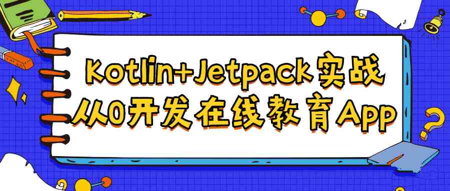 Kotlin+Jetpack实战,从0开发在线教育App