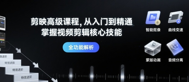 剪映高级课程从入门到精通,掌握视频剪辑核心技能