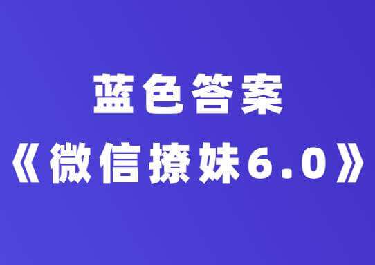 蓝色答案课程《微信撩妹6.0》