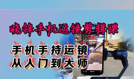 晓锋手机运镜剪辑课：手机手持运镜从入门到大师
