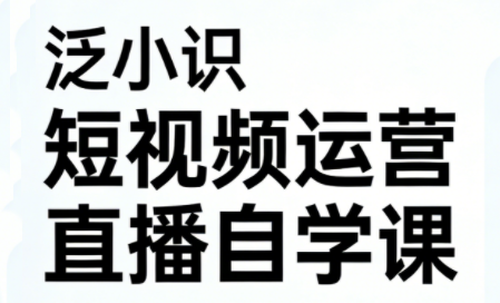 泛小识短视频运营+直播自学课(更新3月)