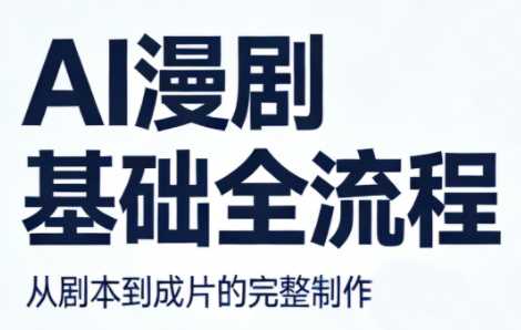 AI漫剧基础全流程 AI写作、AI生视频、剪辑及配音等