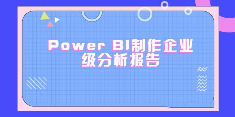 PowerBI制作企业级分析报告（完结带素材）
