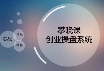 攀晓课创业实战操盘系统，创业者必须要学的课，实践大于一切真知