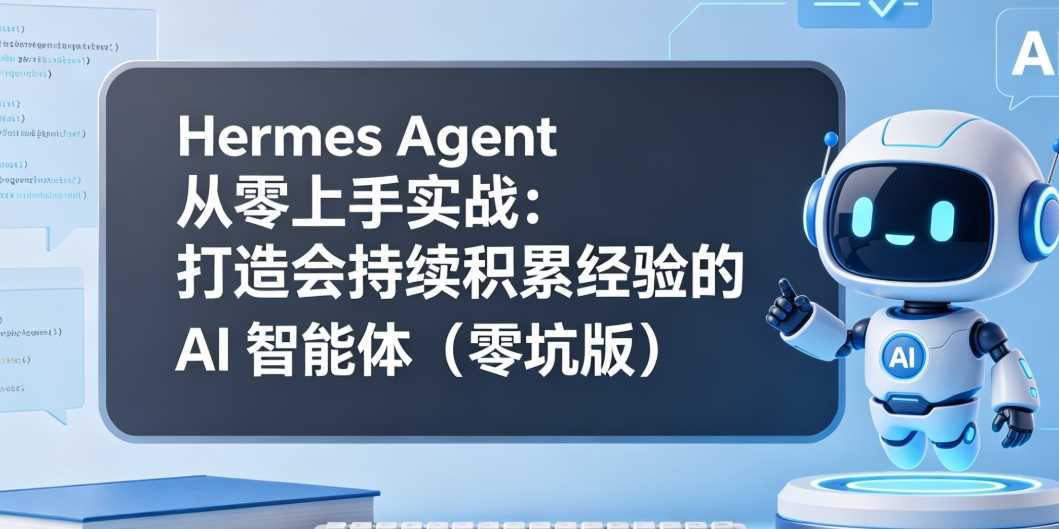 Hermes Agent 从零上手实战：打造会持续积累经验的 AI智能体（零坑版）
