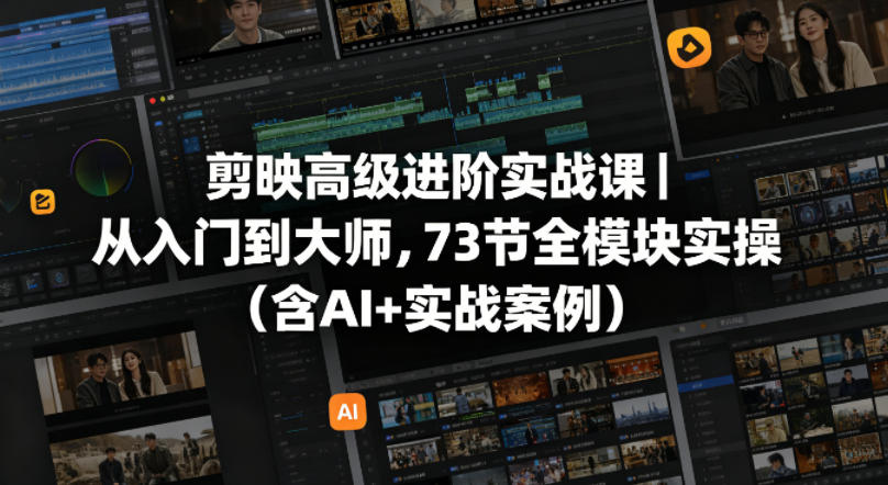 剪映高级进阶实战课从入门到大师,73节全模块实操(含AI+实战案例)