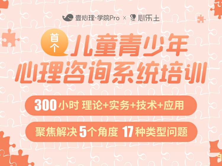 壹心理x心乐土儿童青少年心理咨询系统培训300小时理论+实务+技术+应用