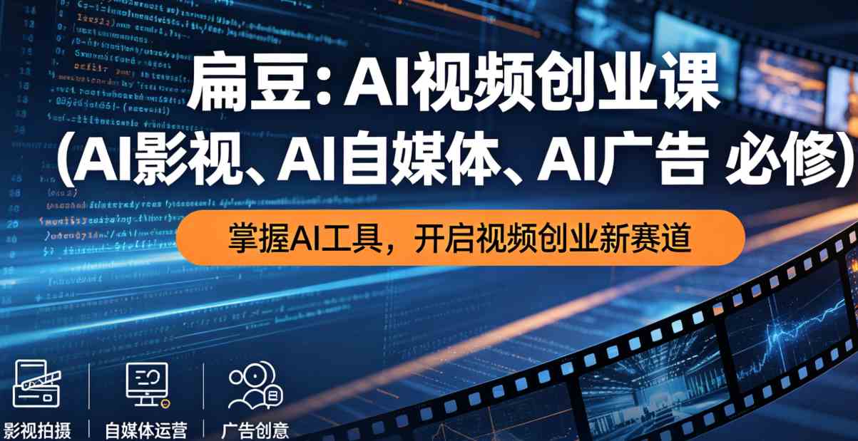 扁豆:AI视频创业课(AI影视、AI自媒体、AI广告必修)