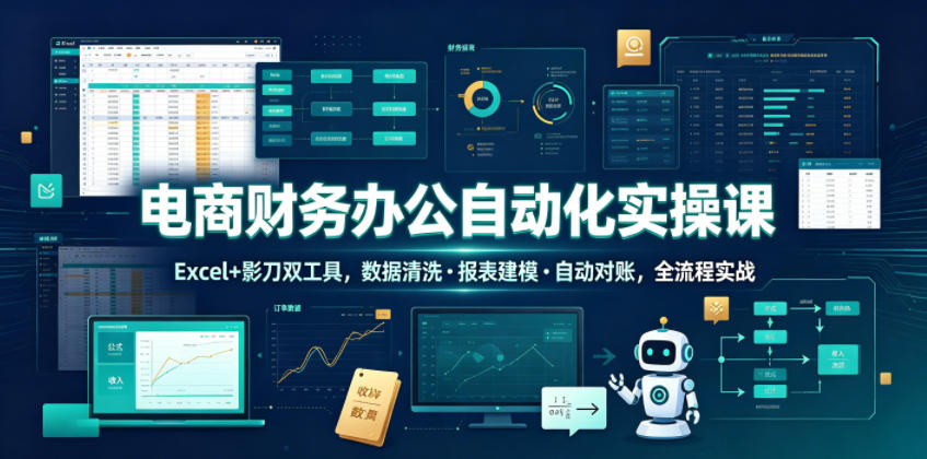 电商财务办公自动化实操课,Excel+影刀双工具,数据清洗?报表建模?自动对账,全流程实战