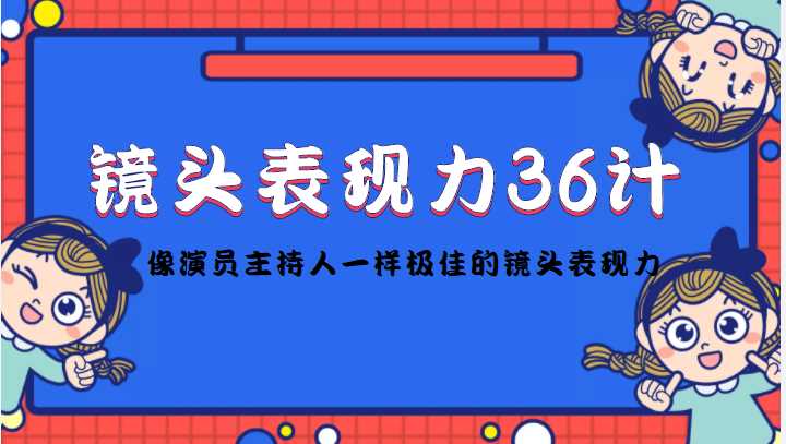 镜头前表现力36计,像演员主持人一样极佳的镜头表现力