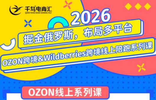 千鸟跨境·26年OZON&wildberries跨境店线上陪跑训练营
