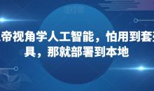 从上帝视角学人工智能,怕用到套壳工具,那就部署到本地