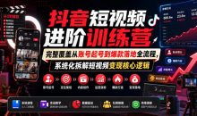抖音短视频进阶训练营，完整覆盖从账号起号到爆款落地全流程，系统化拆解短视频变现核心逻辑