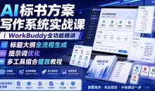 AI标书方案写作系统实战课WorkBuddy全功能精讲・标题大纲全流程生成・提示词优化・多工具组合提效教程