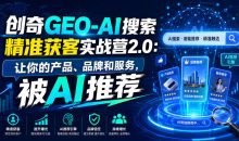 创奇GEO-AI搜索精准获客实战营2.0：让你的产品、品牌和服务，被AI推荐