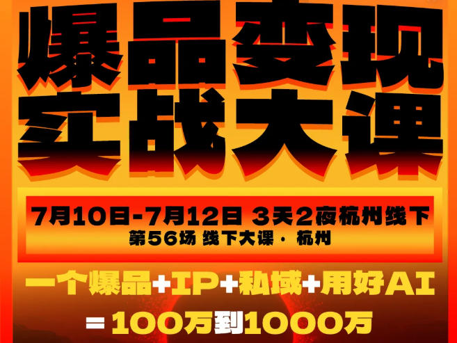 爆品变现实战大课,从爆品,到流量,到成交,一个爆品+IP+私域+用好AI=100W到1000W(7月10-12日)