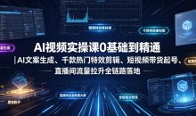 AI视频实操课0基础到精通文案生成、千款热门特效剪辑、短视频带货起号、直播间流量拉升全链路落地