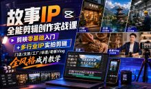 故事IP全能剪辑创作实战课 剪映零基础入门+多行业IP实拍剪辑,门店/文旅/工厂/非遗/老板Vlog全风格成片教学