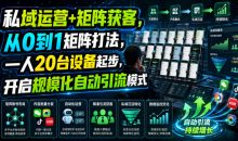 私域运营+矩阵获客,从0到1矩阵打法,一人20台设备起步,开启规模化自动引流模式!