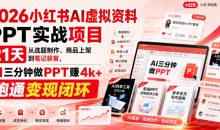 2026小红书AI虚拟资料PPT实战项目,21天从选题制作、商品上架到笔记获客,AI三分钟做PPT赚4k+跑通变现闭环(更新0907)