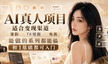 AI真人项目,适合变现渠道,漫剧,TK短剧,电商,能做的系列都能搞,0和1基础都可入门