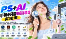 PS+AI手持小风扇电商详情页实操课|结合GPT、豆包、AI修图工具,从产品拍摄、精修调色、文案策划到详情页海报全套落地实战