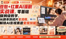 豆包+红果AI漫剧实战课,零基础保姆级教学,从剧本到成片全流程,解锁AI影视赛道变现技能