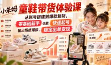 小朱妈童鞋带货体验课,从账号搭建到爆款复制,零基础新手也能快速起号、拍出质感爆款、稳定出单变现