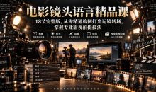 电影镜头语言精品课18节完整版，从零精通构图灯光运镜转场，掌握专业影视拍摄技法