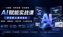 AI赋能实战课,多场景AI案例落地,智能体+视频创作+网页开发+办公提效全课