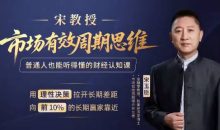 宋玉臣老师宋教授市场有效周期思维课 三天财经认知提升