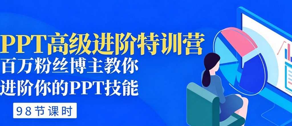 PPT高级进阶特训营:百万粉丝博主教你进阶你的PPT技能(98节课程+PPT素材包)