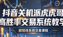 抖音关机派虎哥高胜率交易系统教学，超短线系统交易课程