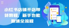 小红书店铺开店带货新手也能跑通全流程