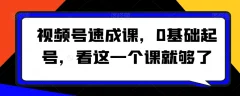 视频号速成课0基础起号看这一个课就够了