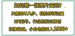 如何靠一张图片变现?轻松俘获流量,3天起号作品轻松过原创