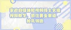 家政自媒体短视频线上实操视频教学,抓住黄金赛道,抢先领跑!
