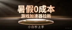 暑假0成本游戏加速器拉新,小白秒上手,无需投资【揭秘】