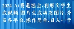 2024 Ai赛道掘金,利用文字生成视频,图片生成动态图片,分发各平台,操作简单