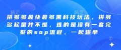 拼多多最快最多黑科技玩法,拼多多起量并不难,难的是没有一套完整的sop流程,一起爆单!