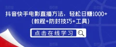 抖音快手电影直播方法,轻松日赚1000+(教程+防封技巧+工具)