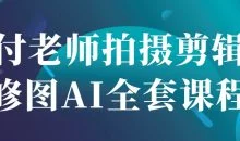 付老师拍摄剪辑修图AI全套课程